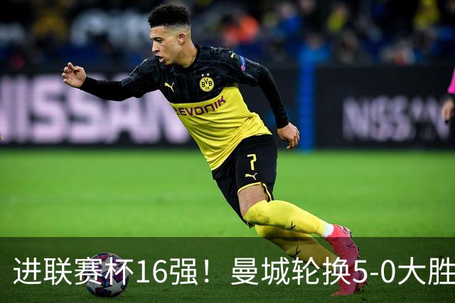进联赛杯16强！曼城轮换5-0大胜诺维奇 17岁桑巴双响新援阿兰传射